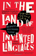 In the Land of Invented Languages: Adventures in Linguistic Creativity, Madness, and Genius
