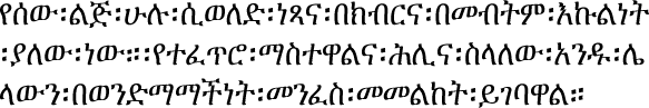 የሰው፡ልጅ፡ሁሉ፡ሲወለድ፡ነጻና፡በክብርና፡በመብትም፡እኩልነት፡ያለው፡ነው።፡የተፈጥሮ፡ማስተዋልና፡ሕሊና፡ስላለው፡አንዱ፡ሌላውን፡በወንድማማችነት፡መንፈስ፡መመልከት፡ይገባዋል።