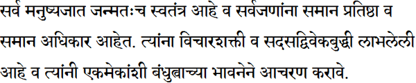 सर्व मनुष्यजात जन्मतःच स्वतंत्र आहे व सर्वजणांना समान प्रतिष्ठा व समान अधिकार आहेत. त्यांना विचारशक्ती व सद्सद्विवेकबुद्धी लाभलेली आहे व त्यांनी एकमेकांशी बंधुत्वाच्या भावनेने आचरण करावे.