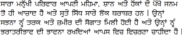 ਸਾਰਾ ਮਨੁੱਖੀ ਪਰਿਵਾਰ ਆਪਣੀ ਮਹਿਮਾ, ਸ਼ਾਨ ਅਤੇ ਹੱਕਾਂ ਦੇ ਪੱਖੋਂ ਜਨਮ ਤੋਂ ਹੀ ਆਜ਼ਾਦ ਹੈ ਅਤੇ ਸੁਤੇ ਸਿੱਧ ਸਾਰੇ ਲੋਕ ਬਰਾਬਰ ਹਨ । ਉਨ੍ਹਾਂ ਸਭਨਾ ਨੂੰ ਤਰਕ ਅਤੇ ਜ਼ਮੀਰ ਦੀ ਸੌਗਾਤ ਮਿਲੀ ਹੋਈ ਹੈ ਅਤੇ ਉਨ੍ਹਾਂ ਨੂੰ ਭਰਾਤਰੀਭਾਵ ਦੀ ਭਾਵਨਾ ਰਖਦਿਆਂ ਆਪਸ ਵਿਚ ਵਿਚਰਣਾ ਚਾਹੀਦਾ ਹੈ ।