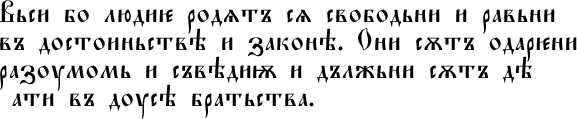 Вьси бо людиѥ родѧтъ сѧ свободьни и равьни въ достоиньствѣ и законѣ. Они сѫтъ одарѥни разоумомь и съвѣдиѭ и дължьни сѫтъ дѣ ıати въ доусѣ братьства.